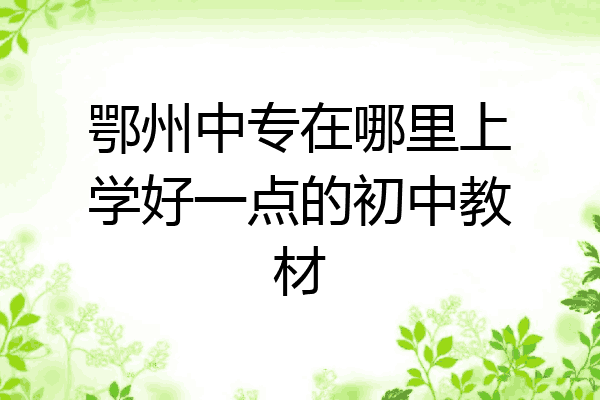 鄂州中专在哪里上学好一点的初中教材