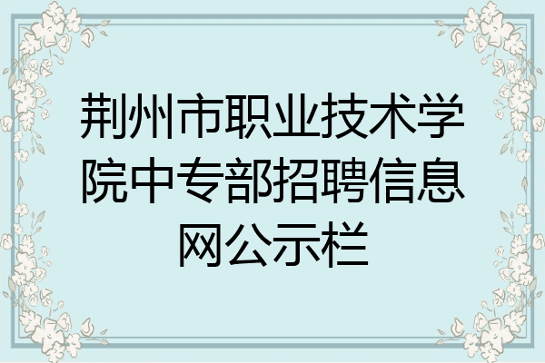 荆州市职业技术学院中专部招聘信息网公示栏