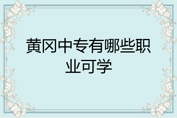 黄冈中专有哪些职业可学