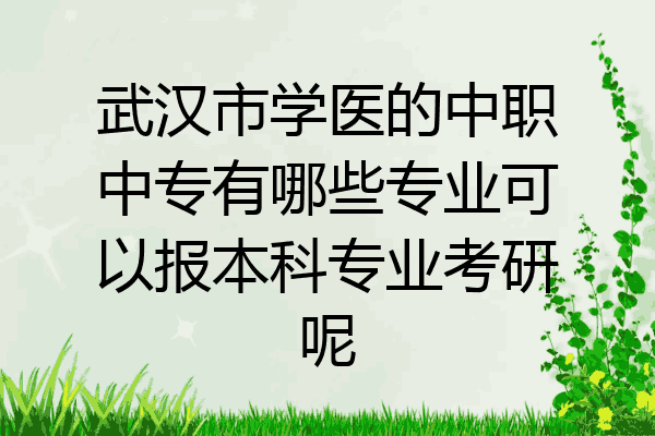 武汉市学医的中职中专有哪些专业可以报本科专业考研呢