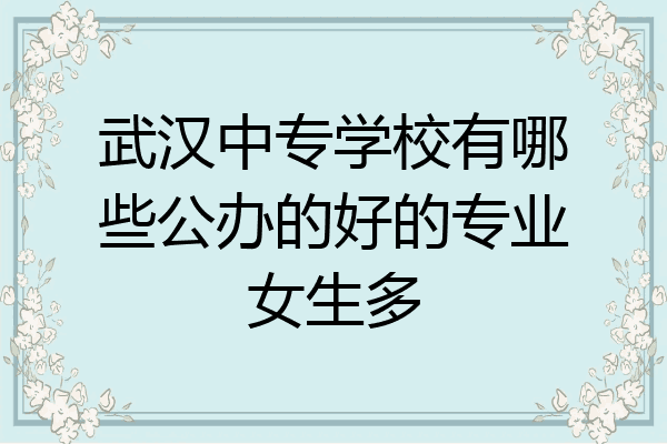 武汉中专学校有哪些公办的好的专业女生多