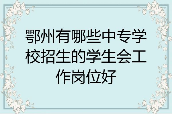 鄂州有哪些中专学校招生的学生会工作岗位好