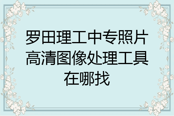 罗田理工中专照片高清图像处理工具在哪找