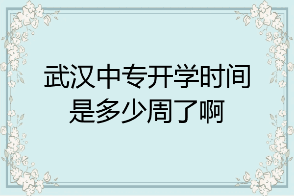 武汉中专开学时间是多少周了啊