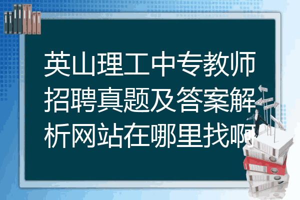 英山理工中专教师招聘真题及答案解析网站在哪里找啊