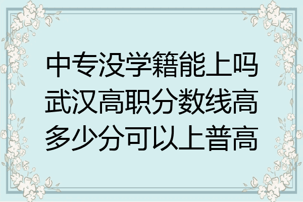 中专没学籍能上吗武汉高职分数线高多少分可以上普高