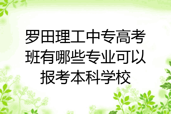 罗田理工中专高考班有哪些专业可以报考本科学校
