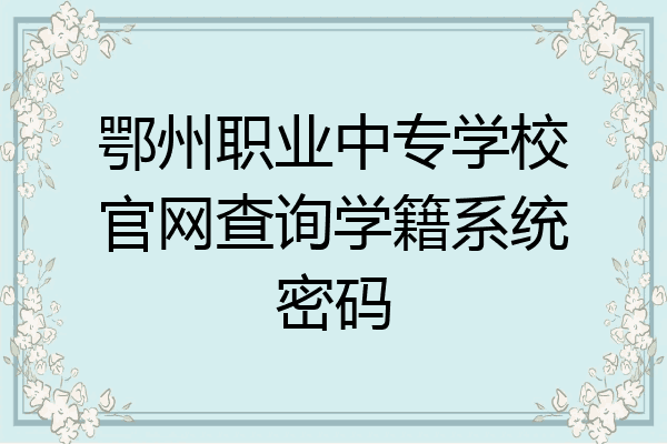 鄂州职业中专学校官网查询学籍系统密码