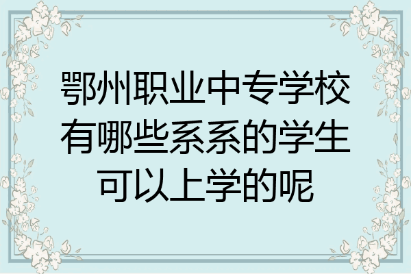 鄂州职业中专学校有哪些系系的学生可以上学的呢
