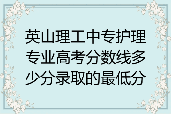 英山理工中专护理专业高考分数线多少分录取的最低分