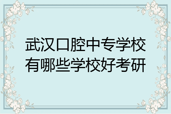武汉口腔中专学校有哪些学校好考研