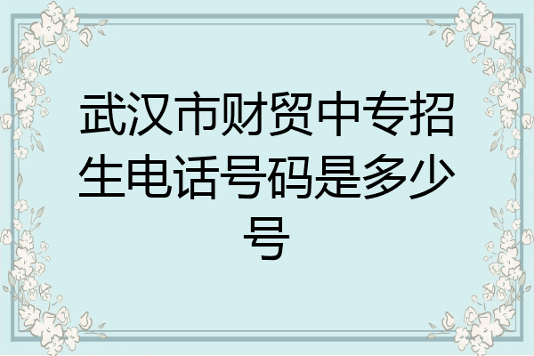 武汉市财贸中专招生电话号码是多少号