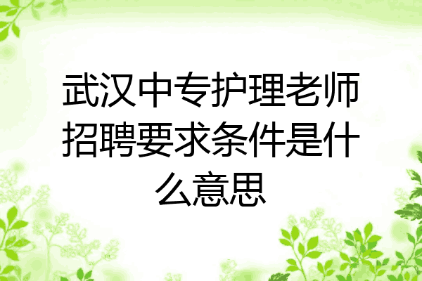 武汉中专护理老师招聘要求条件是什么意思