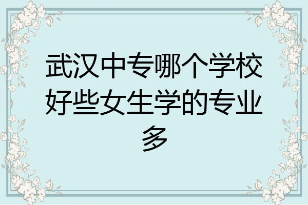 武汉中专哪个学校好些女生学的专业多