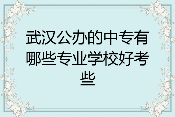 武汉公办的中专有哪些专业学校好考些