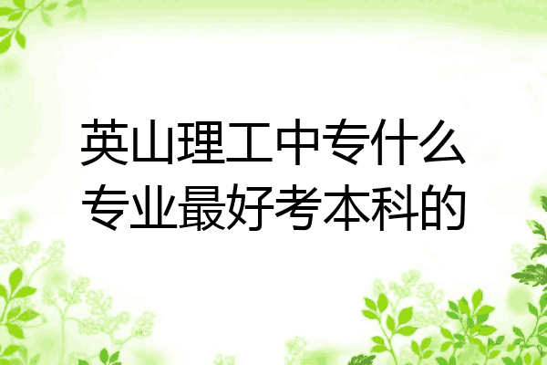 英山理工中专什么专业最好考本科的