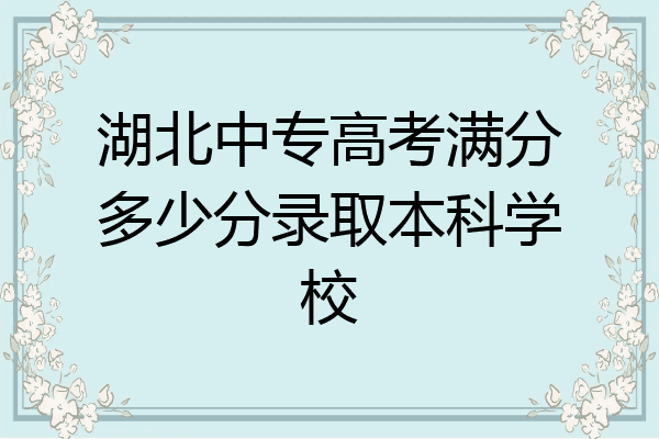 湖北中专高考满分多少分录取本科学校