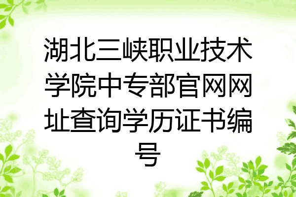 湖北三峡职业技术学院中专部官网网址查询学历证书编号