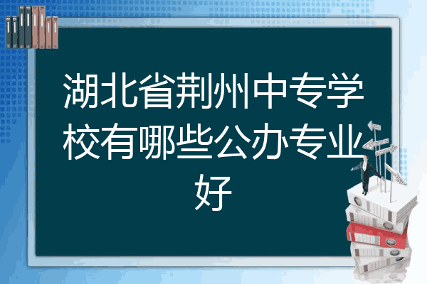 湖北省荆州中专学校有哪些公办专业好