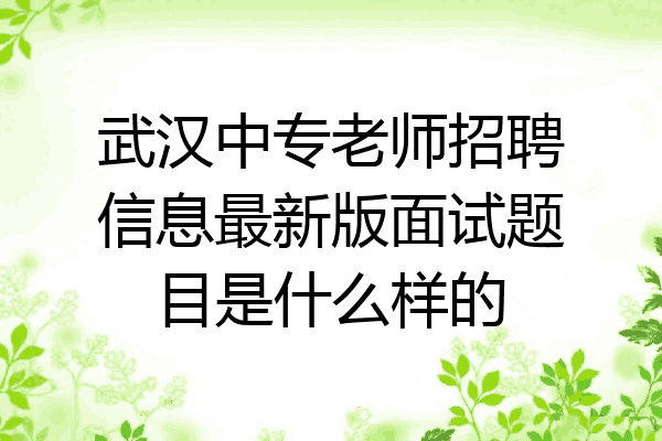 武汉中专老师招聘信息最新版面试题目是什么样的