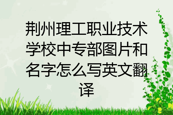 荆州理工职业技术学校中专部图片和名字怎么写英文翻译