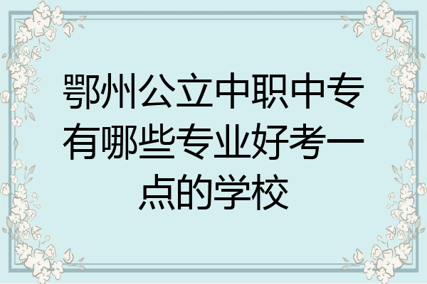 鄂州公立中职中专有哪些专业好考一点的学校