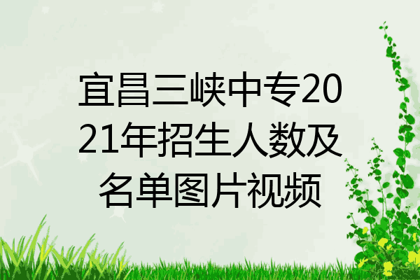 宜昌三峡中专2021年招生人数及名单图片视频