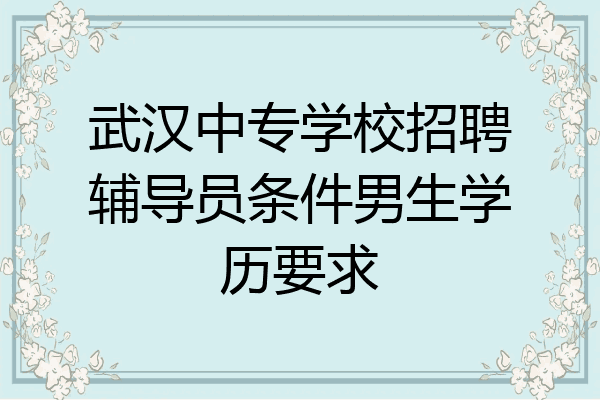 武汉中专学校招聘辅导员条件男生学历要求