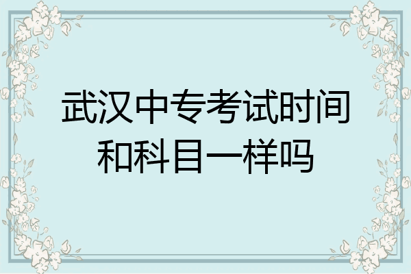 武汉中专考试时间和科目一样吗