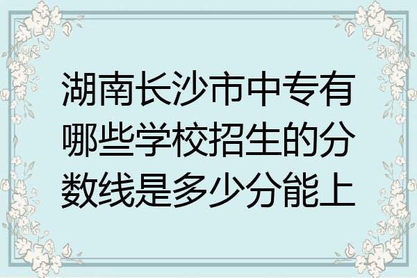 湖南长沙市中专有哪些学校招生的分数线是多少分能上