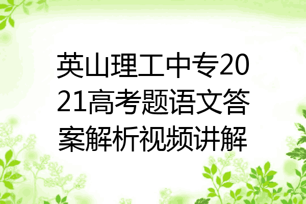 英山理工中专2021高考题语文答案解析视频讲解