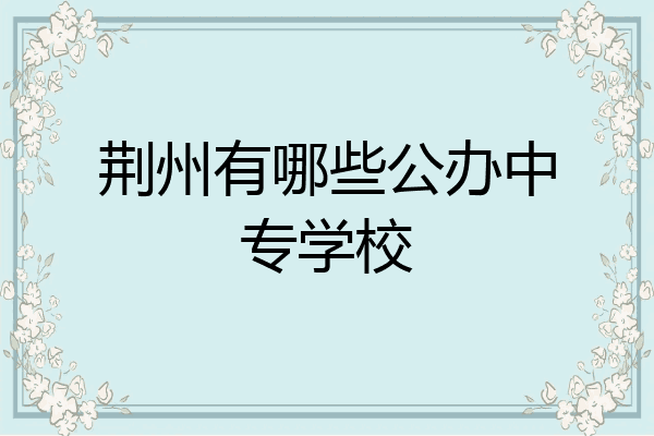 荆州有哪些公办中专学校