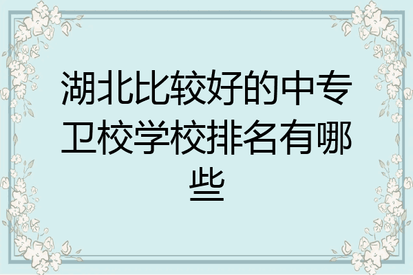 湖北比较好的中专卫校学校排名有哪些