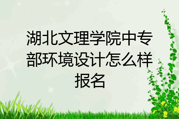 湖北文理学院中专部环境设计怎么样报名