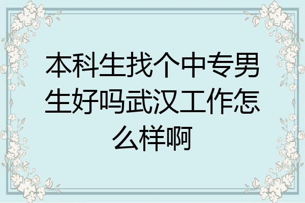 本科生找个中专男生好吗武汉工作怎么样啊