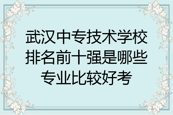武汉中专技术学校排名前十强是哪些专业比较好考