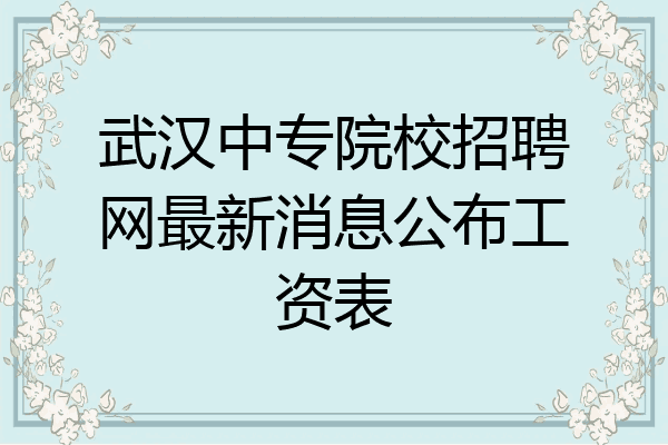 武汉中专院校招聘网最新消息公布工资表