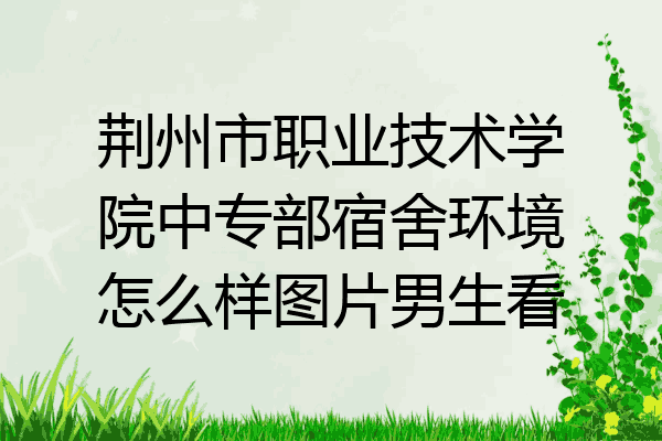 荆州市职业技术学院中专部宿舍环境怎么样图片男生看
