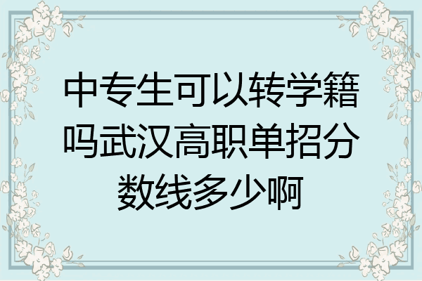中专生可以转学籍吗武汉高职单招分数线多少啊