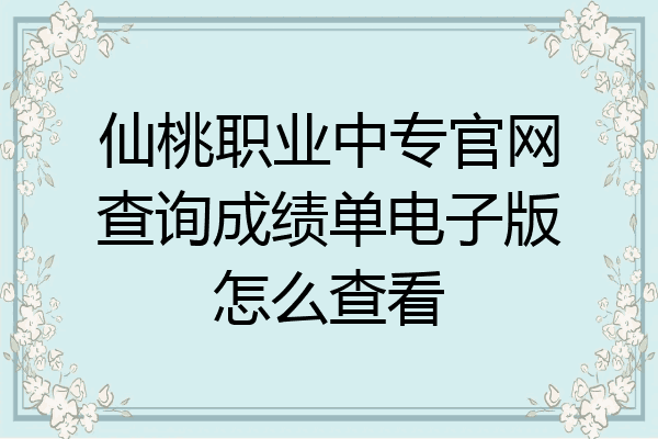 仙桃职业中专官网查询成绩单电子版怎么查看