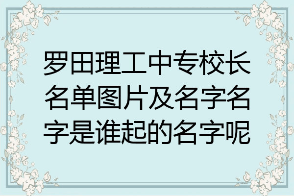 罗田理工中专校长名单图片及名字名字是谁起的名字呢