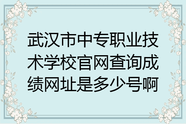 武汉市中专职业技术学校官网查询成绩网址是多少号啊