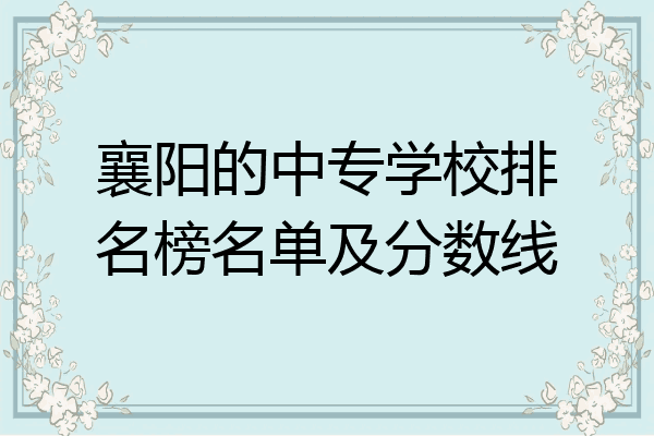 襄阳的中专学校排名榜名单及分数线