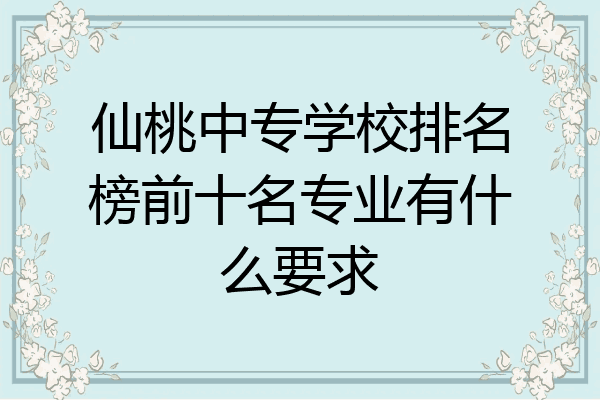 仙桃中专学校排名榜前十名专业有什么要求