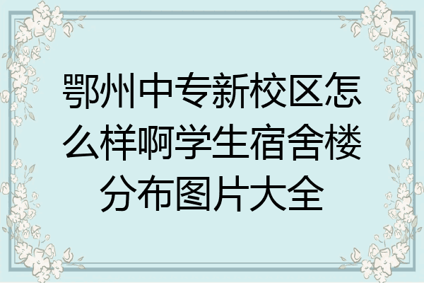 鄂州中专新校区怎么样啊学生宿舍楼分布图片大全
