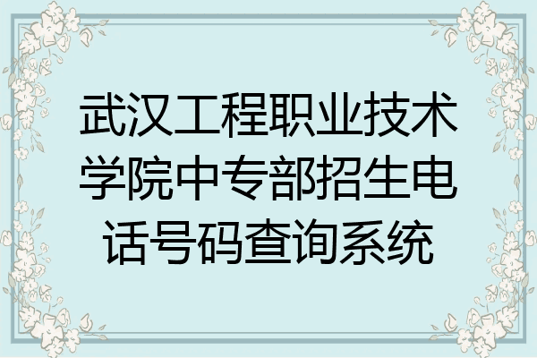 武汉工程职业技术学院中专部招生电话号码查询系统