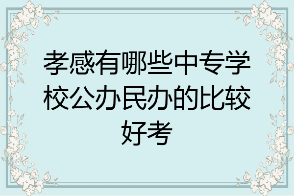 孝感有哪些中专学校公办民办的比较好考