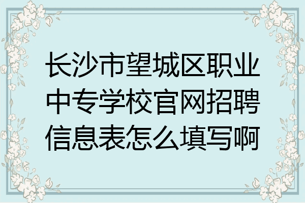 长沙市望城区职业中专学校官网招聘信息表怎么填写啊