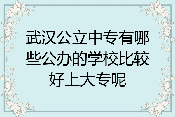 武汉公立中专有哪些公办的学校比较好上大专呢