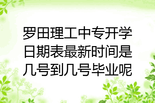 罗田理工中专开学日期表最新时间是几号到几号毕业呢